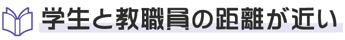 学生と教職員の距離が近い